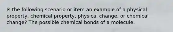 Is the following scenario or item an example of a physical property, chemical property, physical change, or chemical change? The possible chemical bonds of a molecule.