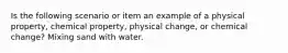 Is the following scenario or item an example of a physical property, chemical property, physical change, or chemical change? Mixing sand with water.