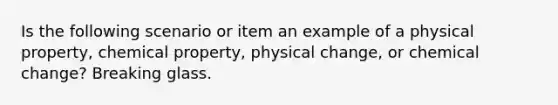 Is the following scenario or item an example of a physical property, chemical property, physical change, or chemical change? Breaking glass.