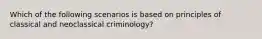 Which of the following scenarios is based on principles of classical and neoclassical criminology?