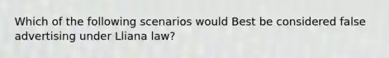 Which of the following scenarios would Best be considered false advertising under Lliana law?