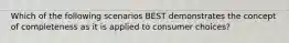 Which of the following scenarios BEST demonstrates the concept of completeness as it is applied to consumer choices?