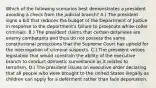 Which of the following scenarios best demonstrates a president avoiding a check from the judicial branch? A.) The president signs a bill that reduces the budget of the Department of Justice in response to the department's failure to prosecute white-collar criminals. B.) The president claims that certain detainees are enemy combatants and thus do not possess the same constitutional protections that the Supreme Court has upheld for the interrogation of criminal suspects. C.) The president vetoes legislation that would constrain the ability of the executive branch to conduct domestic surveillance as it relates to terrorism. D.) The president issues an executive order declaring that all people who were brought to the United States illegally as children can apply for a deferment rather than face deportation.