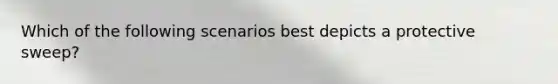 Which of the following scenarios best depicts a protective sweep?