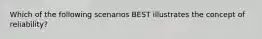 Which of the following scenarios BEST illustrates the concept of reliability?