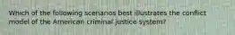 Which of the following scenarios best illustrates the conflict model of the American criminal justice system?