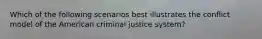 Which of the following scenarios best illustrates the conflict model of the American criminal justice​ system?