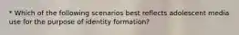 * Which of the following scenarios best reflects adolescent media use for the purpose of identity formation?