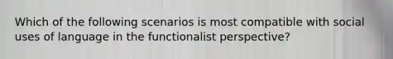 Which of the following scenarios is most compatible with social uses of language in the functionalist perspective?