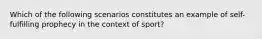 Which of the following scenarios constitutes an example of self-fulfilling prophecy in the context of sport?