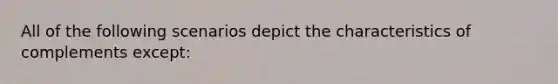 All of the following scenarios depict the characteristics of complements except:
