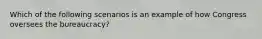 Which of the following scenarios is an example of how Congress oversees the bureaucracy?