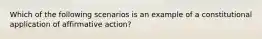 Which of the following scenarios is an example of a constitutional application of affirmative action?