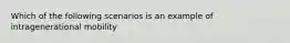 Which of the following scenarios is an example of intragenerational mobility