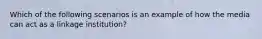 Which of the following scenarios is an example of how the media can act as a linkage institution?