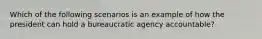 Which of the following scenarios is an example of how the president can hold a bureaucratic agency accountable?