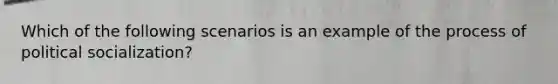Which of the following scenarios is an example of the process of political socialization?