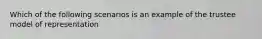 Which of the following scenarios is an example of the trustee model of representation