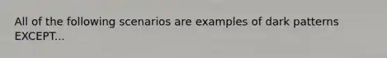 All of the following scenarios are examples of dark patterns EXCEPT...