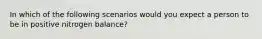 In which of the following scenarios would you expect a person to be in positive nitrogen balance?