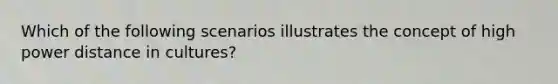 Which of the following scenarios illustrates the concept of high power distance in cultures?
