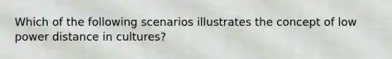 Which of the following scenarios illustrates the concept of low power distance in cultures?