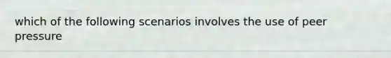which of the following scenarios involves the use of peer pressure