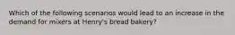 Which of the following scenarios would lead to an increase in the demand for mixers at Henry's bread bakery?