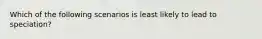 Which of the following scenarios is least likely to lead to speciation?