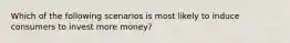 Which of the following scenarios is most likely to induce consumers to invest more money?