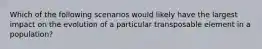 Which of the following scenarios would likely have the largest impact on the evolution of a particular transposable element in a population?