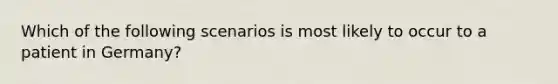 Which of the following scenarios is most likely to occur to a patient in Germany?