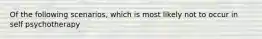 Of the following scenarios, which is most likely not to occur in self psychotherapy