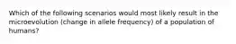 Which of the following scenarios would most likely result in the microevolution (change in allele frequency) of a population of humans?