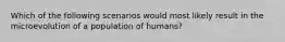 Which of the following scenarios would most likely result in the microevolution of a population of humans?