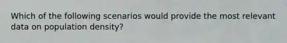 Which of the following scenarios would provide the most relevant data on population density?