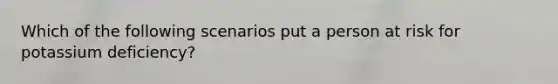 Which of the following scenarios put a person at risk for potassium deficiency?