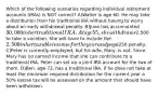 Which of the following scenarios regarding individual retirement accounts (IRAs) is NOT correct? A)Walter is age 60. He may take a distribution from his traditional IRA without having to worry about an early withdrawal penalty. B)June has accumulated 30,000 in her traditional IRA. At age 55, she withdraws2,500 to take a vacation. She will have to include the 2,500 in her taxable income for the year and pay a250 penalty. C)Peter is currently employed, but his wife, Mary, is not. Since Mary has no earned income that she can contribute to a traditional IRA, Peter can set up a joint IRA account for the two of them. D)Ben, age 72, has a traditional IRA. If he does not take at least the minimum required distribution for the current year a 50% excise tax will be assessed on the amount that should have been withdrawn.