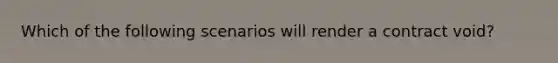 Which of the following scenarios will render a contract void?