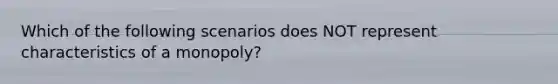 Which of the following scenarios does NOT represent characteristics of a monopoly?