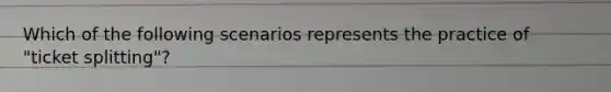 Which of the following scenarios represents the practice of "ticket splitting"?