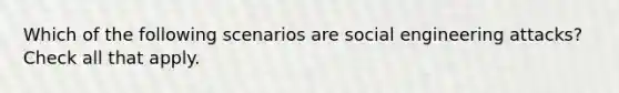 Which of the following scenarios are social engineering attacks? Check all that apply.