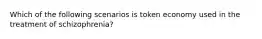 Which of the following scenarios is token economy used in the treatment of schizophrenia?