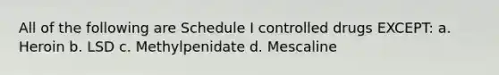 All of the following are Schedule I controlled drugs EXCEPT: a. Heroin b. LSD c. Methylpenidate d. Mescaline