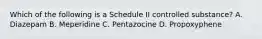 Which of the following is a Schedule II controlled substance? A. Diazepam B. Meperidine C. Pentazocine D. Propoxyphene