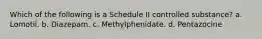 Which of the following is a Schedule II controlled substance? a. Lomotil. b. Diazepam. c. Methylphenidate. d. Pentazocine