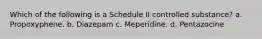 Which of the following is a Schedule II controlled substance? a. Propoxyphene. b. Diazepam c. Meperidine. d. Pentazocine