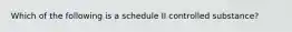 Which of the following is a schedule II controlled substance?