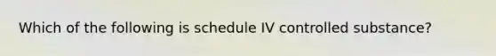 Which of the following is schedule IV controlled substance?