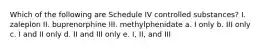 Which of the following are Schedule IV controlled substances? I. zaleplon II. buprenorphine III. methylphenidate a. I only b. III only c. I and II only d. II and III only e. I, II, and III